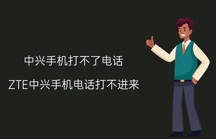 中兴手机打不了电话 ZTE中兴手机电话打不进来，老提示在通话中？